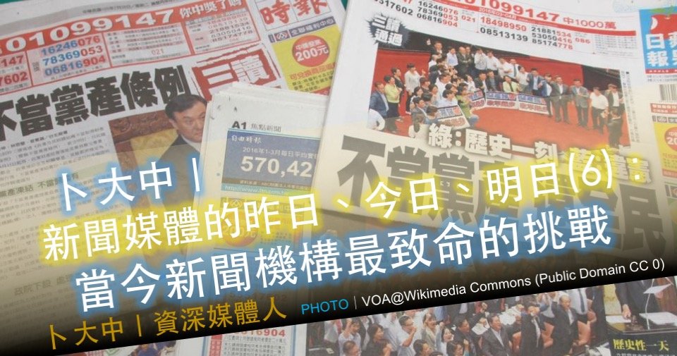 卜大中 媒體的昨日 今日 明日 6 當今新聞機構最致命的挑戰 卓越新聞電子報